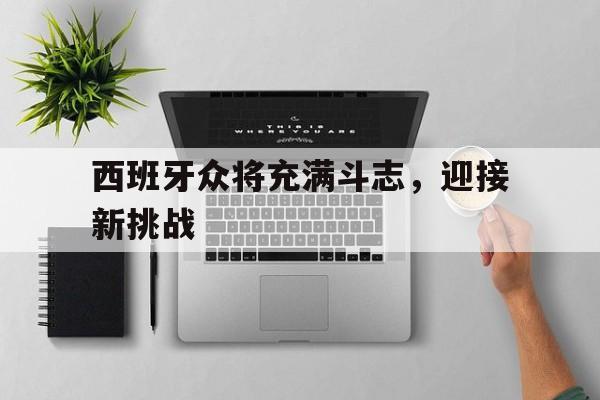 西班牙众将充满斗志，迎接新挑战的简单介绍