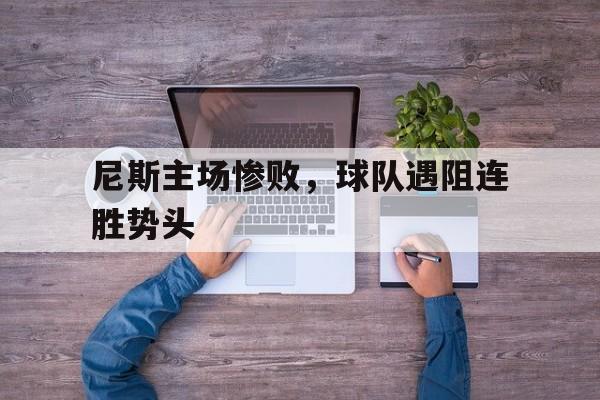 关于尼斯主场惨败，球队遇阻连胜势头的信息