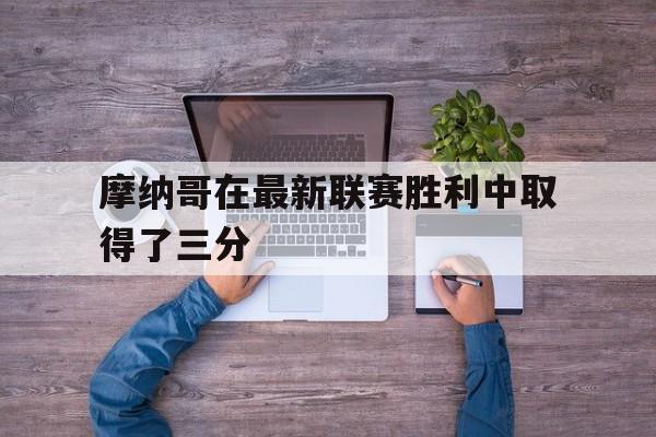 摩纳哥在最新联赛胜利中取得了三分