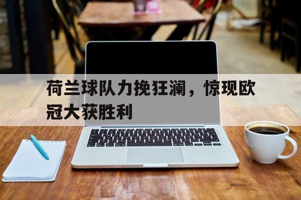 荷兰球队力挽狂澜，惊现欧冠大获胜利的简单介绍