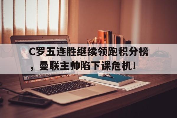 C罗五连胜继续领跑积分榜，曼联主帅陷下课危机！